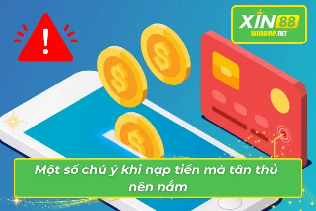 Hướng Dẫn Cách Nạp Tiền Xin88 Nhanh Chóng Và Đơn Giản Nhất Một số chú ý khi nạp tiền mà tân thủ nên nắm