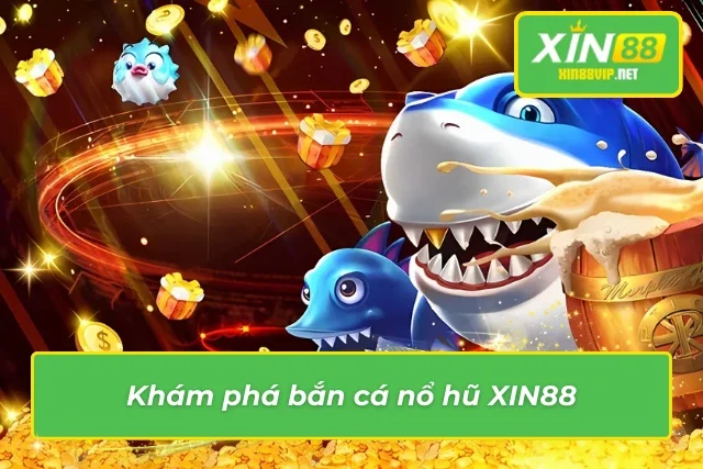 Bắn Cá Nổ Hũ Xin88 – Trò Chơi Hấp Dẫn Với Tỷ Lệ Thắng Cao Những thông tin chi tiết về săn cá nổ hũ tại Xin88