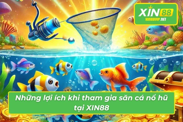 Bắn Cá Nổ Hũ Xin88 – Trò Chơi Hấp Dẫn Với Tỷ Lệ Thắng Cao Những lợi ích khi tham gia săn cá nổ hũ tai xin88