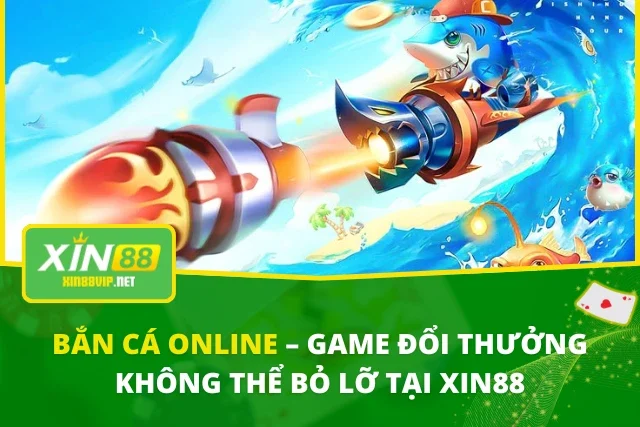 Bắn Cá Online – Game Đổi Thưởng Không Thể Bỏ Lỡ Tại XIN88 Bắn Cá Online