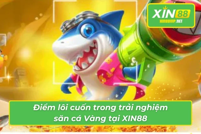 Bắn Cá Vàng – Siêu Phẩm Bắn Cá Đổi Thưởng Tại Nhà Cái XIN88 Săn cá Vàng với gameplay sang xịn mịn tại XIN88