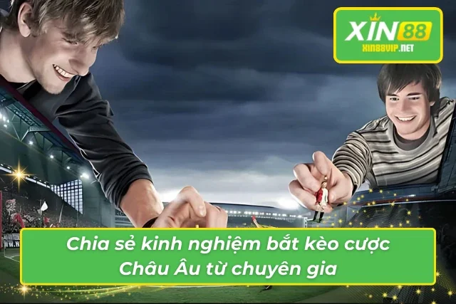 Những Điều Thú Vị Từ Kèo Châu Âu Giúp Tân Thủ Luôn Thắng Lớn Kinh nghiệm đắt giá bắt kèo cược Châu Âu